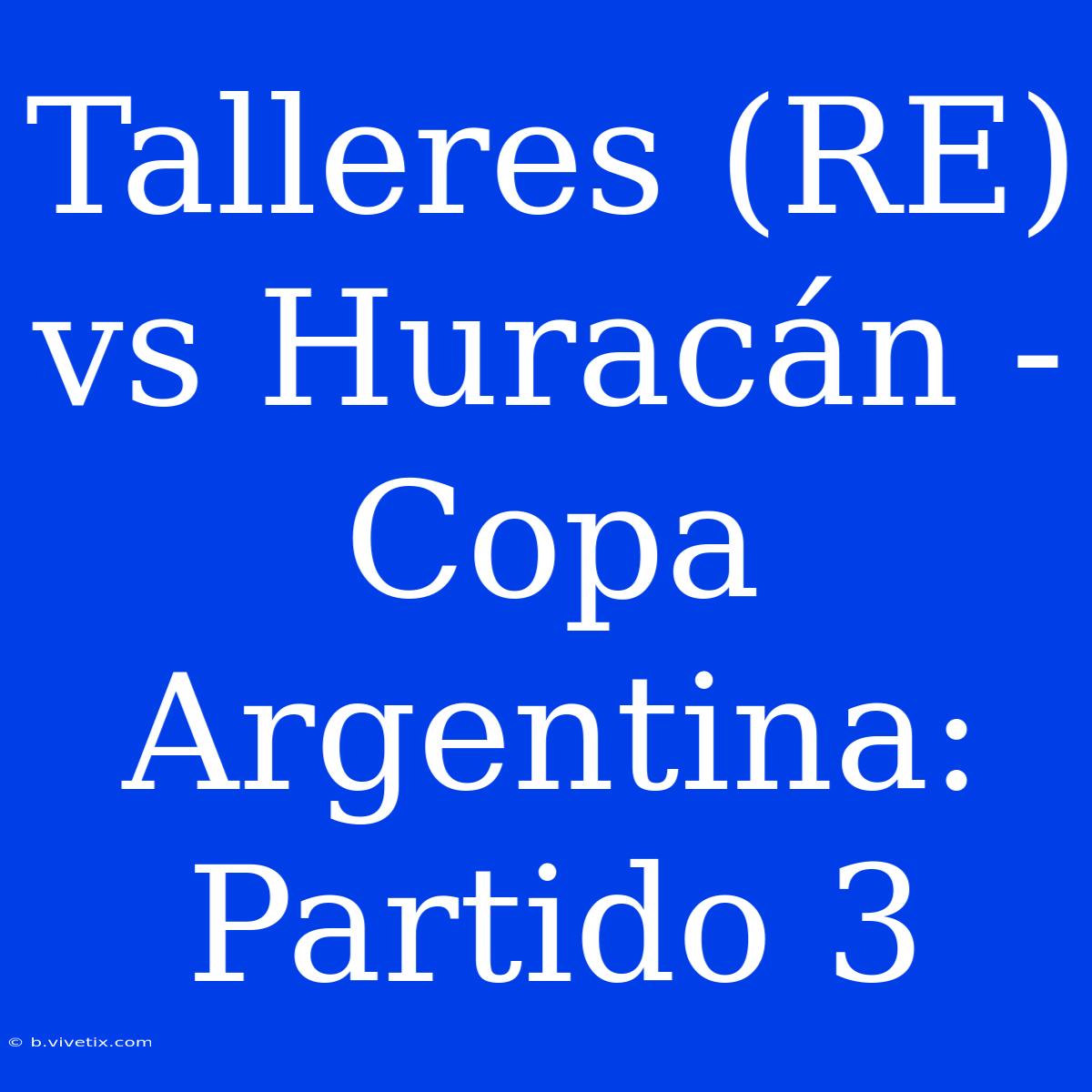 Talleres (RE) Vs Huracán - Copa Argentina: Partido 3