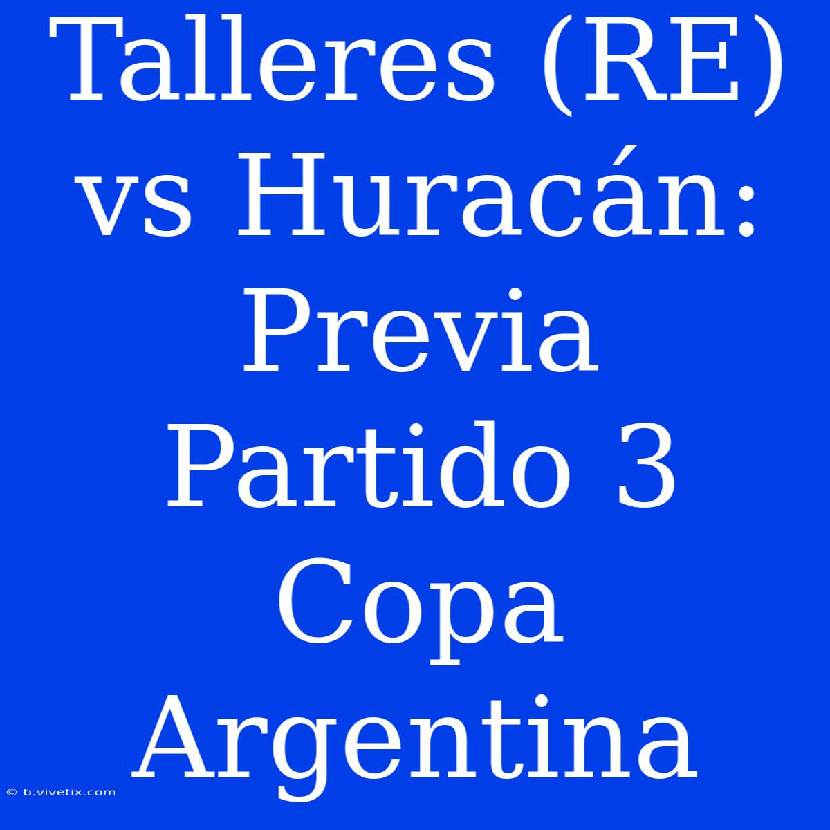 Talleres (RE) Vs Huracán: Previa Partido 3 Copa Argentina