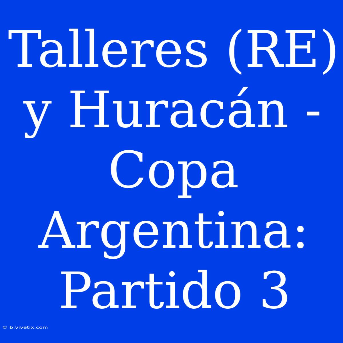 Talleres (RE) Y Huracán - Copa Argentina: Partido 3