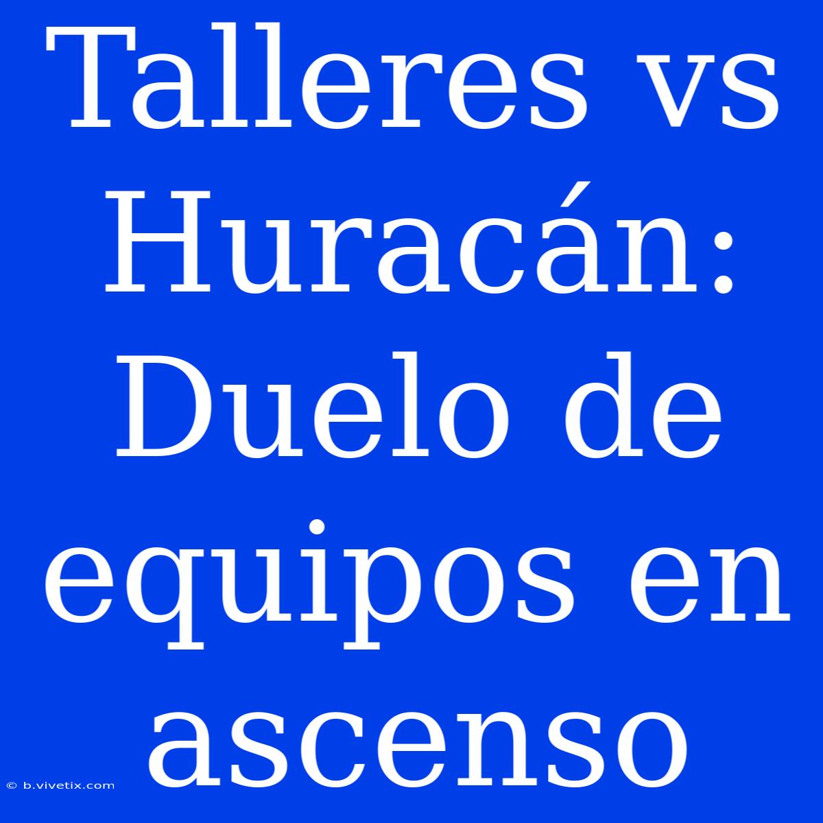 Talleres Vs Huracán: Duelo De Equipos En Ascenso