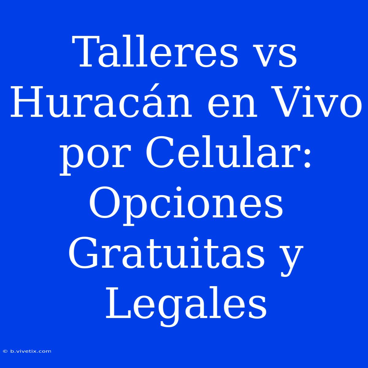 Talleres Vs Huracán En Vivo Por Celular: Opciones Gratuitas Y Legales