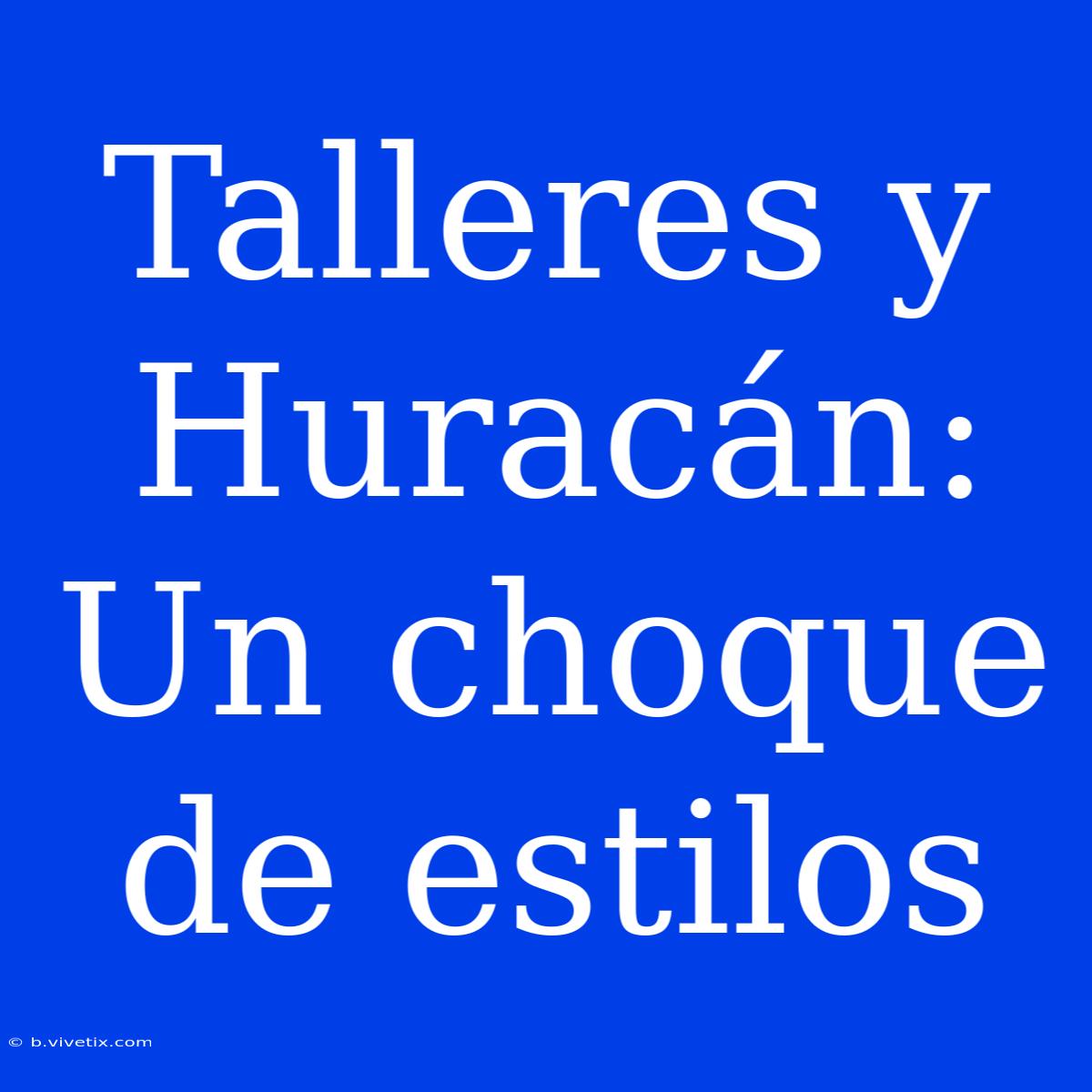 Talleres Y Huracán: Un Choque De Estilos