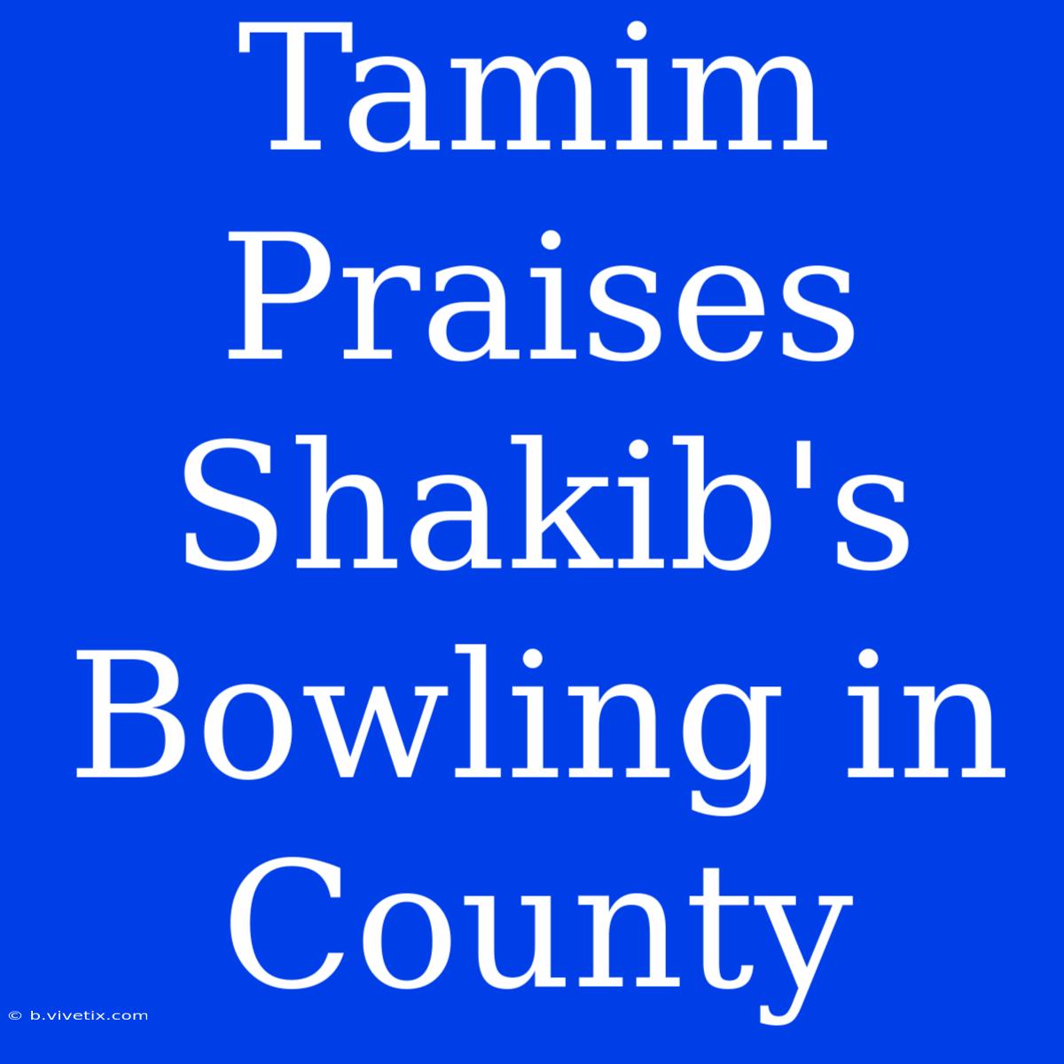 Tamim Praises Shakib's Bowling In County