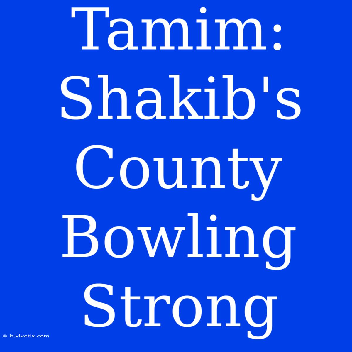 Tamim: Shakib's County Bowling Strong