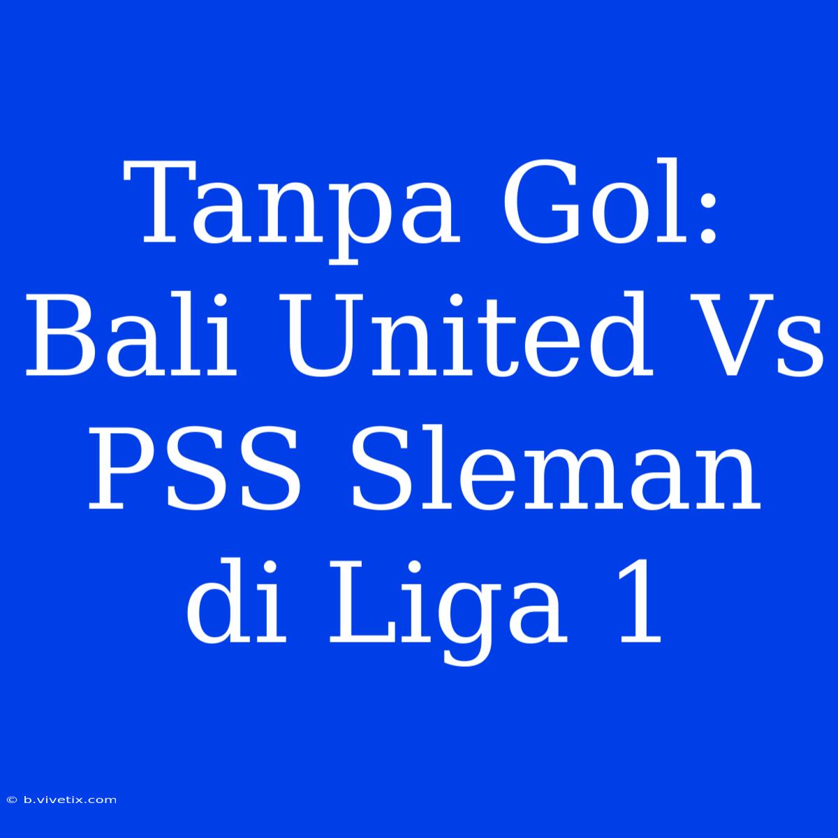 Tanpa Gol: Bali United Vs PSS Sleman Di Liga 1