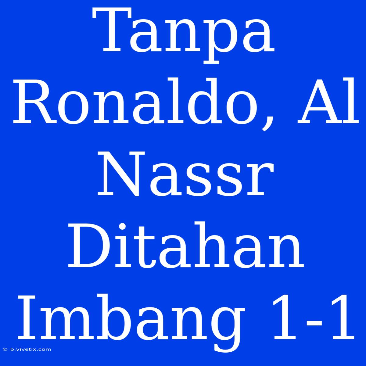 Tanpa Ronaldo, Al Nassr Ditahan Imbang 1-1