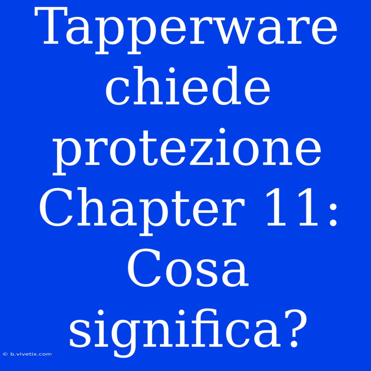 Tapperware Chiede Protezione Chapter 11: Cosa Significa?