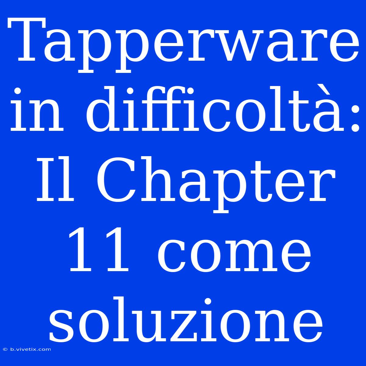 Tapperware In Difficoltà: Il Chapter 11 Come Soluzione