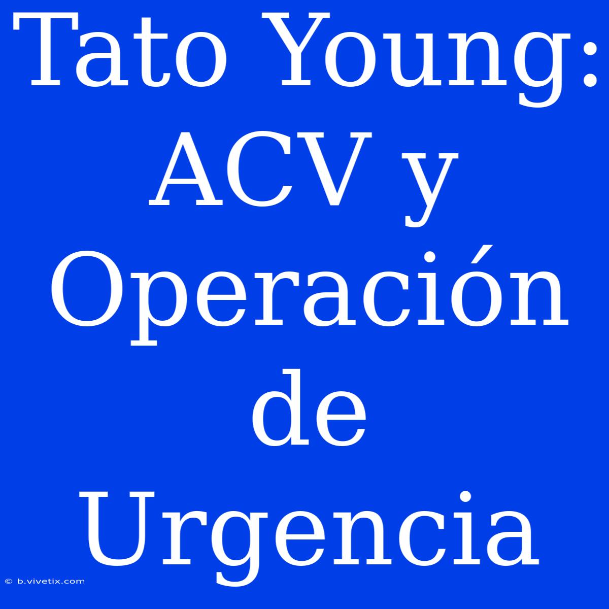 Tato Young: ACV Y Operación De Urgencia