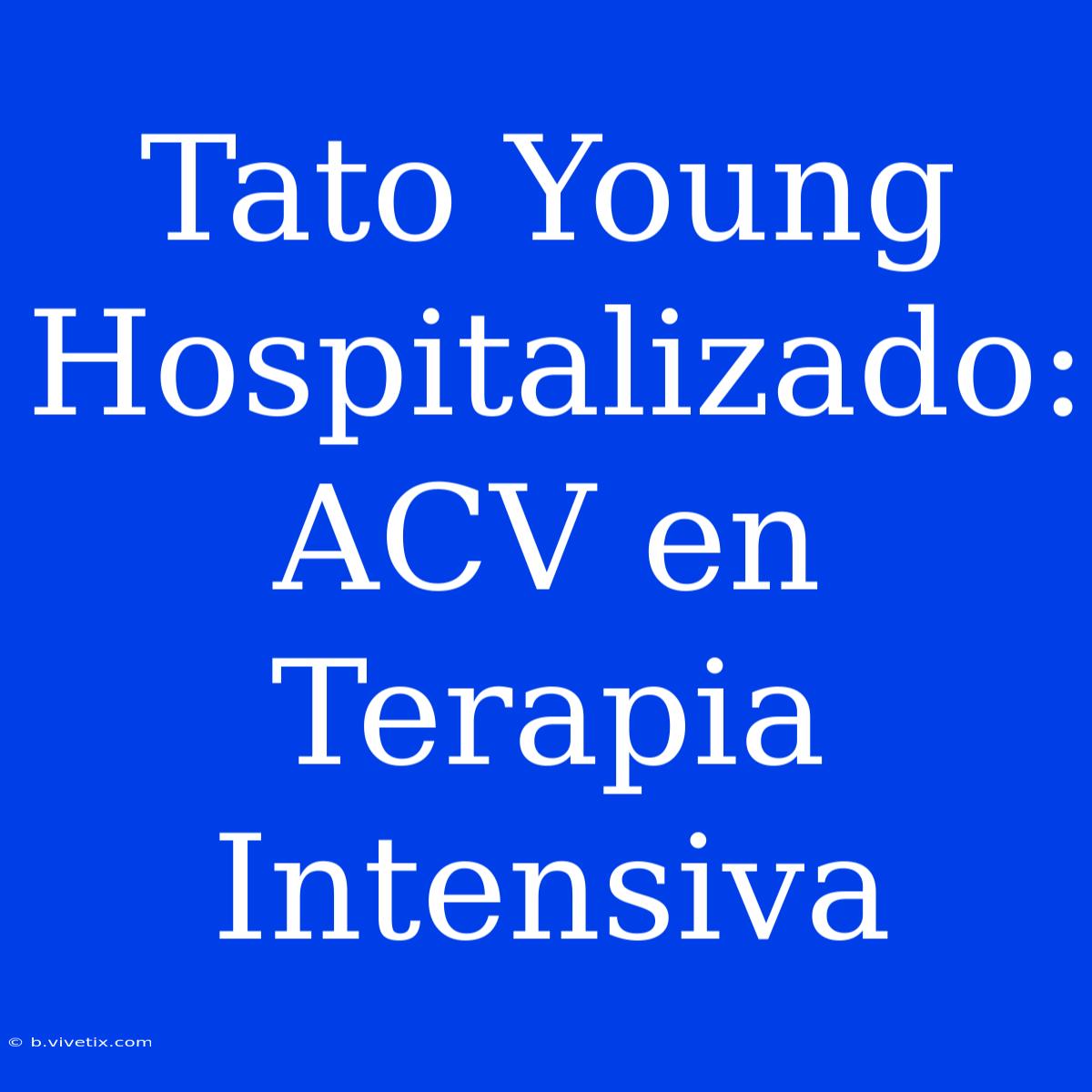 Tato Young Hospitalizado: ACV En Terapia Intensiva