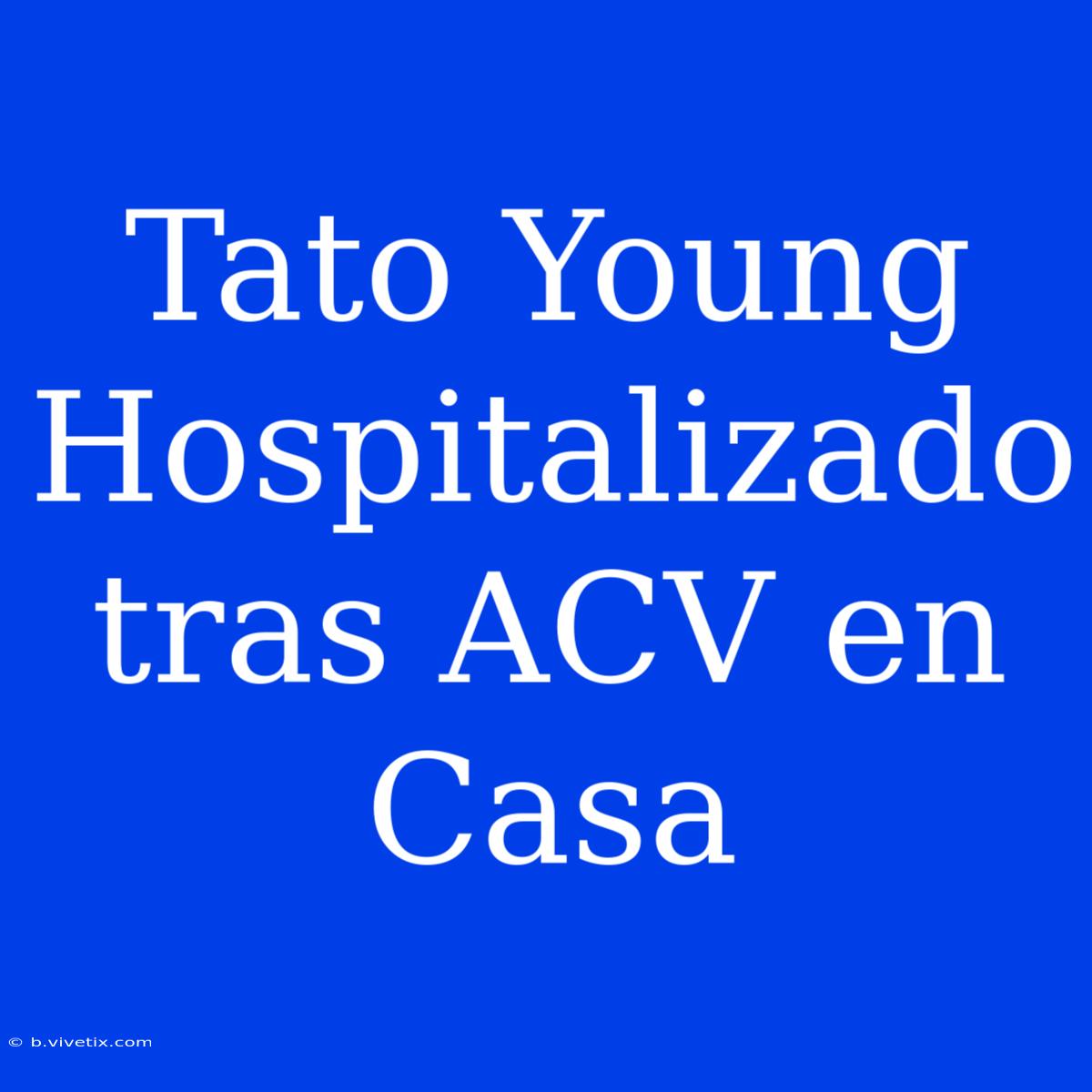 Tato Young Hospitalizado Tras ACV En Casa