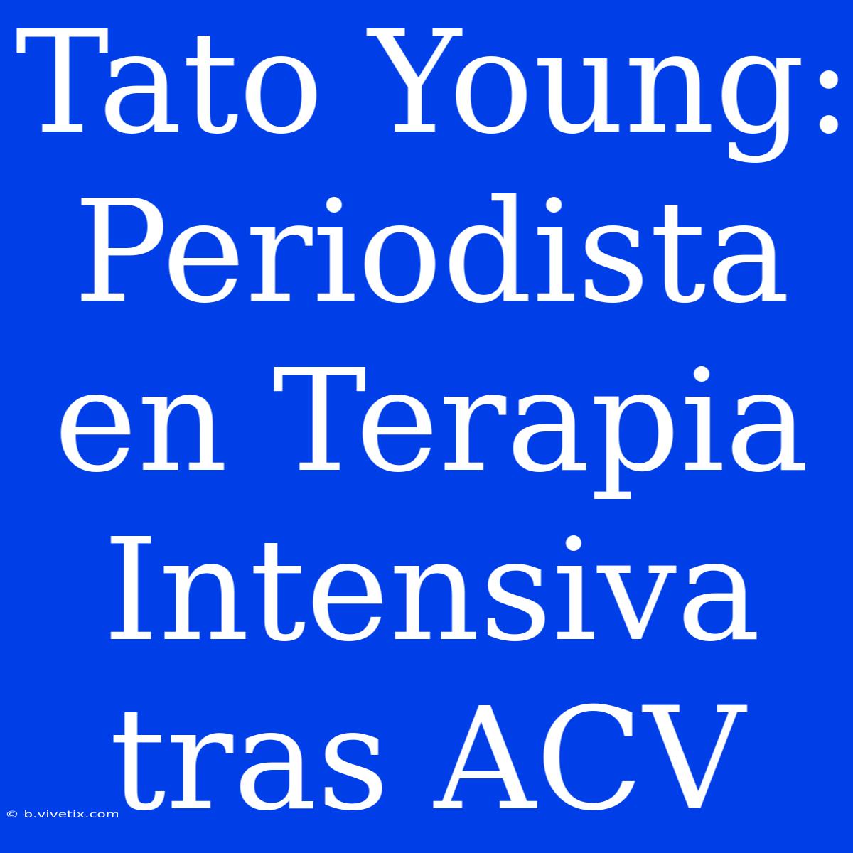 Tato Young: Periodista En Terapia Intensiva Tras ACV