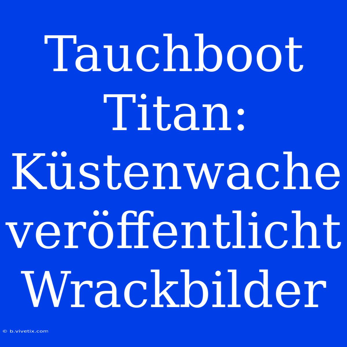 Tauchboot Titan: Küstenwache Veröffentlicht Wrackbilder