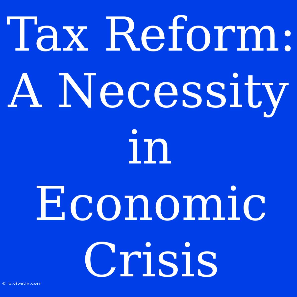 Tax Reform: A Necessity In Economic Crisis