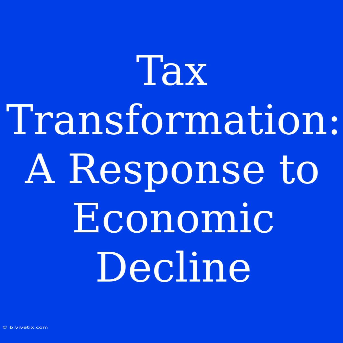 Tax Transformation: A Response To Economic Decline