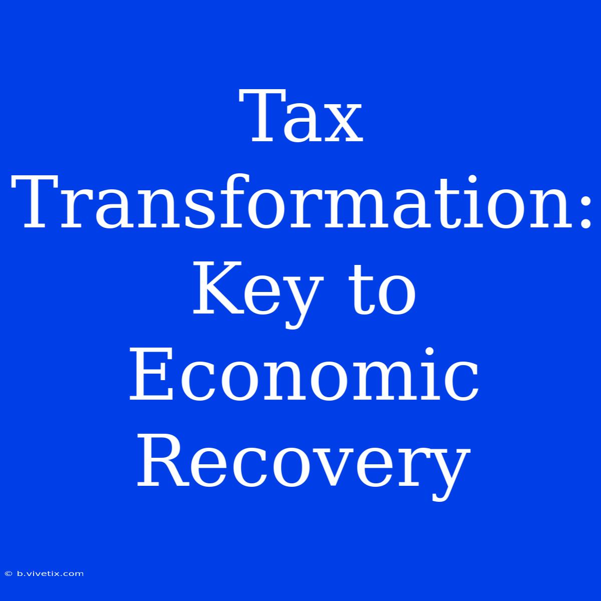 Tax Transformation: Key To Economic Recovery