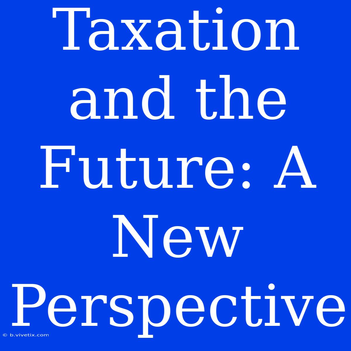 Taxation And The Future: A New Perspective