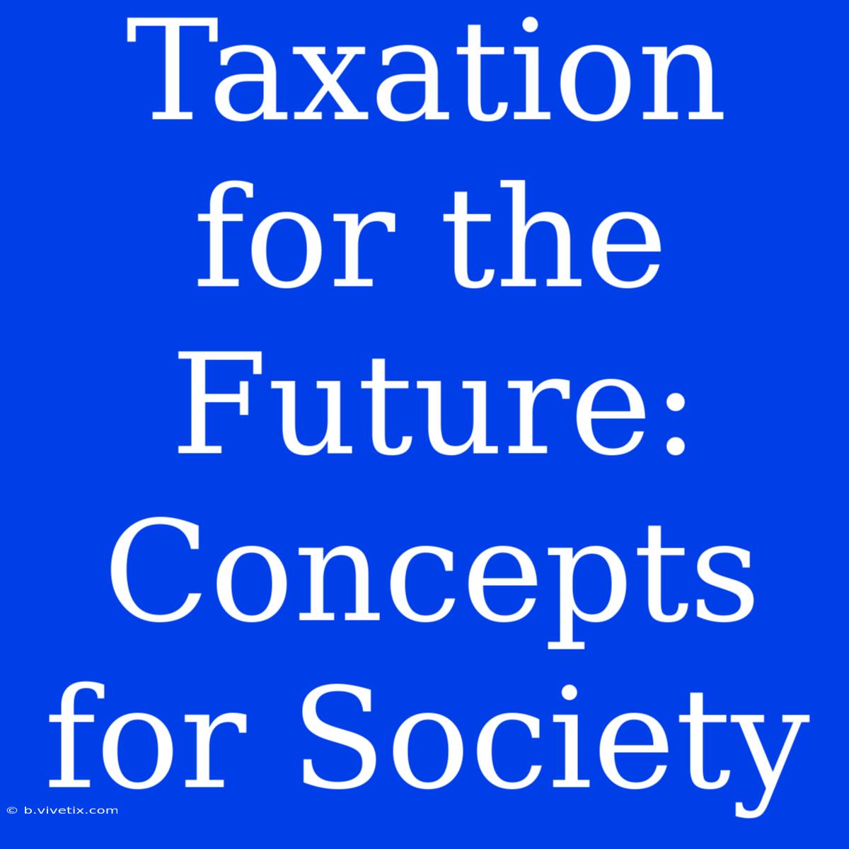 Taxation For The Future: Concepts For Society 