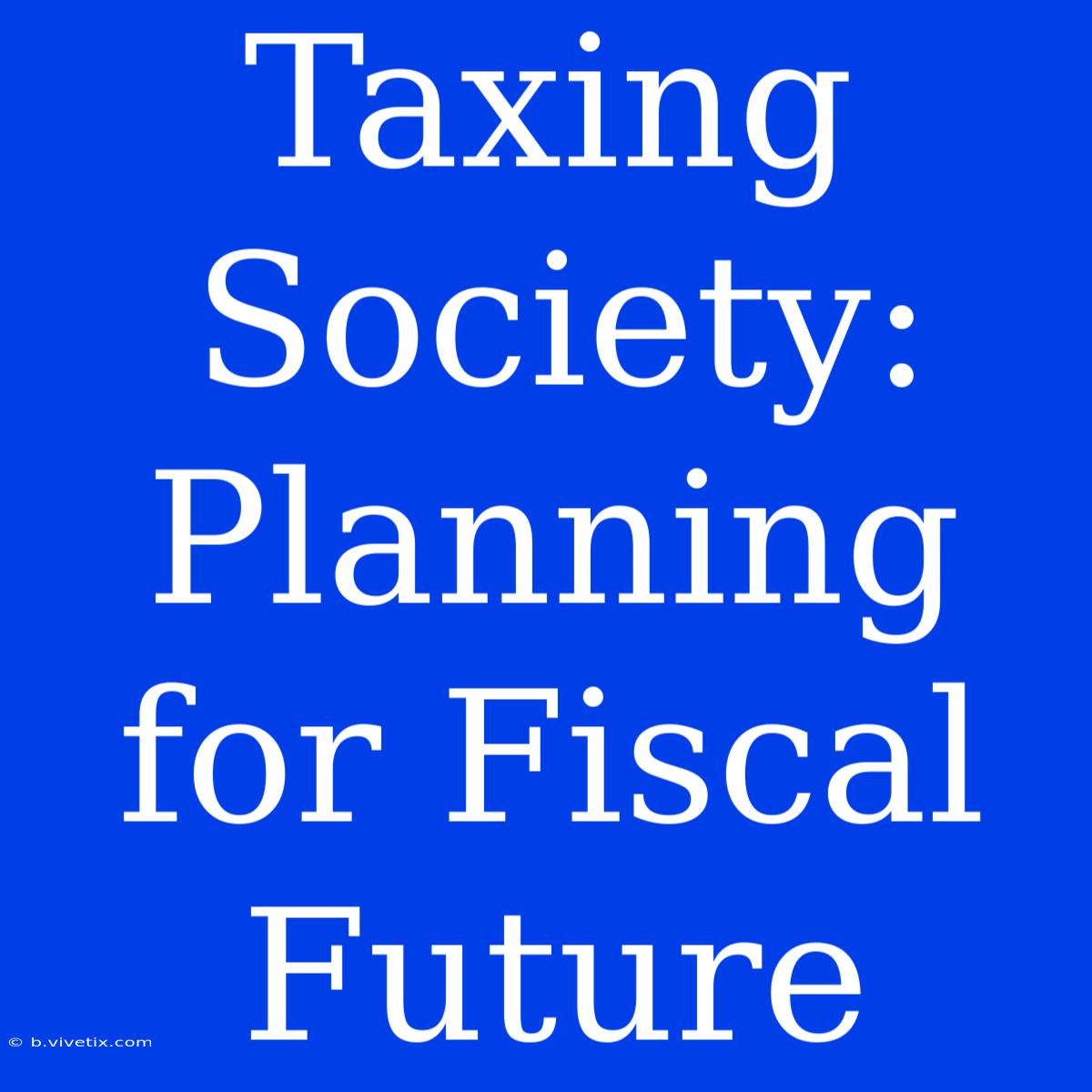 Taxing Society: Planning For Fiscal Future 