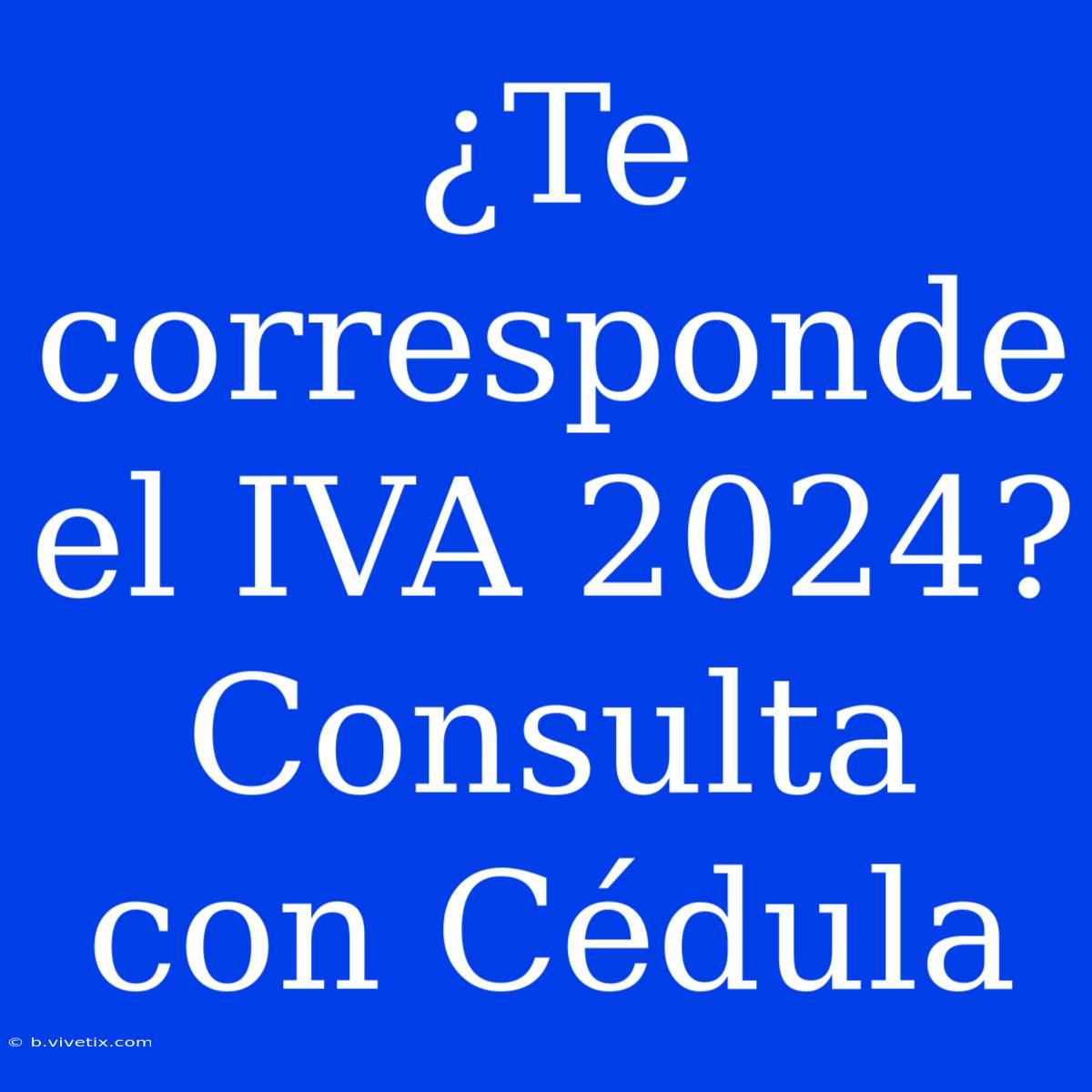 ¿Te Corresponde El IVA 2024? Consulta Con Cédula