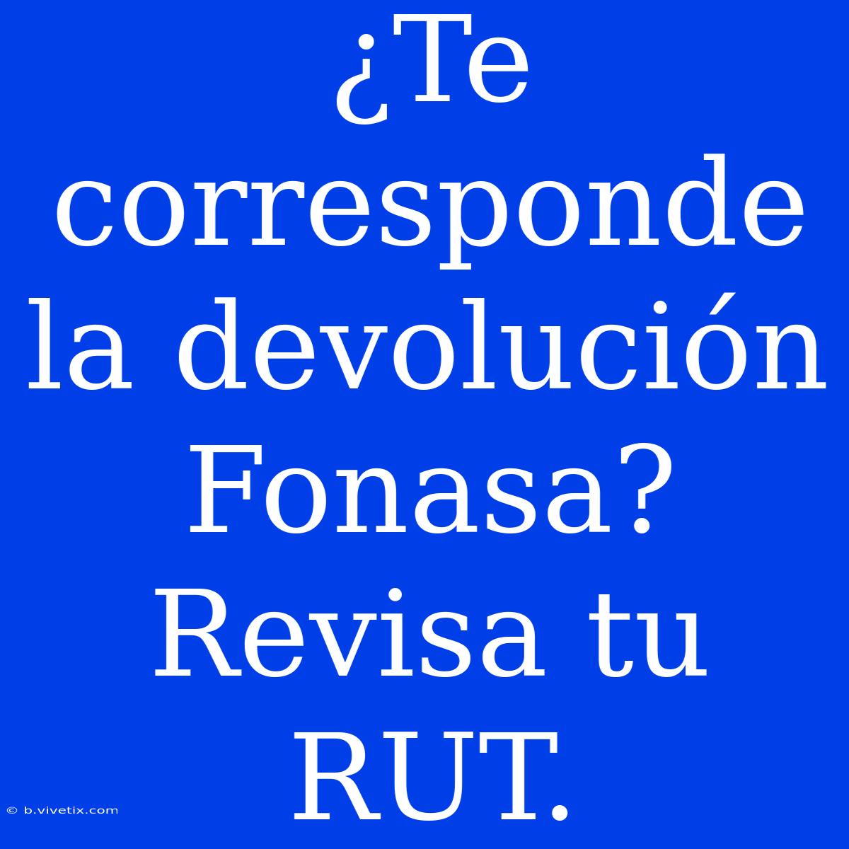 ¿Te Corresponde La Devolución Fonasa? Revisa Tu RUT.