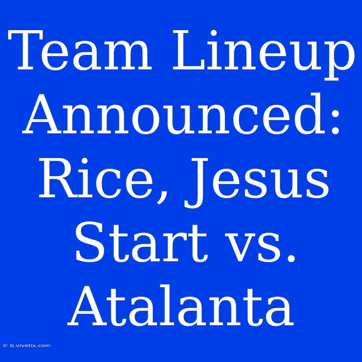 Team Lineup Announced: Rice, Jesus Start Vs. Atalanta 