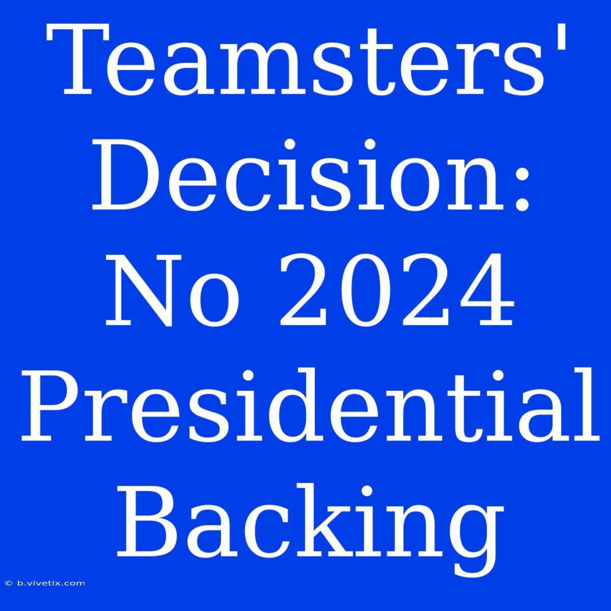 Teamsters' Decision: No 2024 Presidential Backing