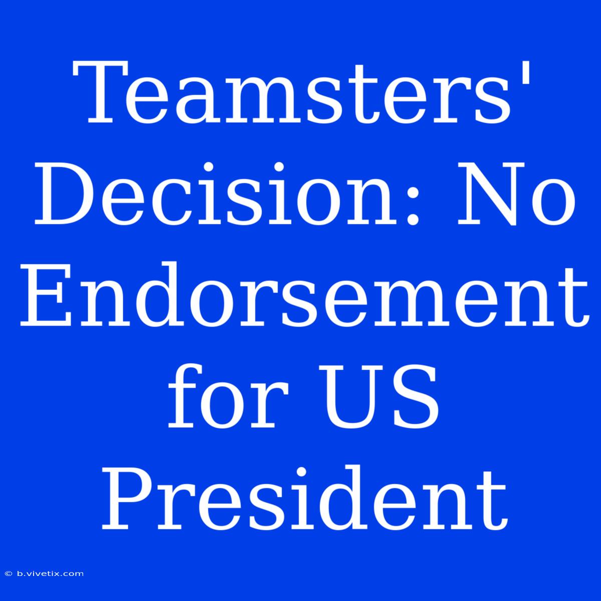 Teamsters' Decision: No Endorsement For US President