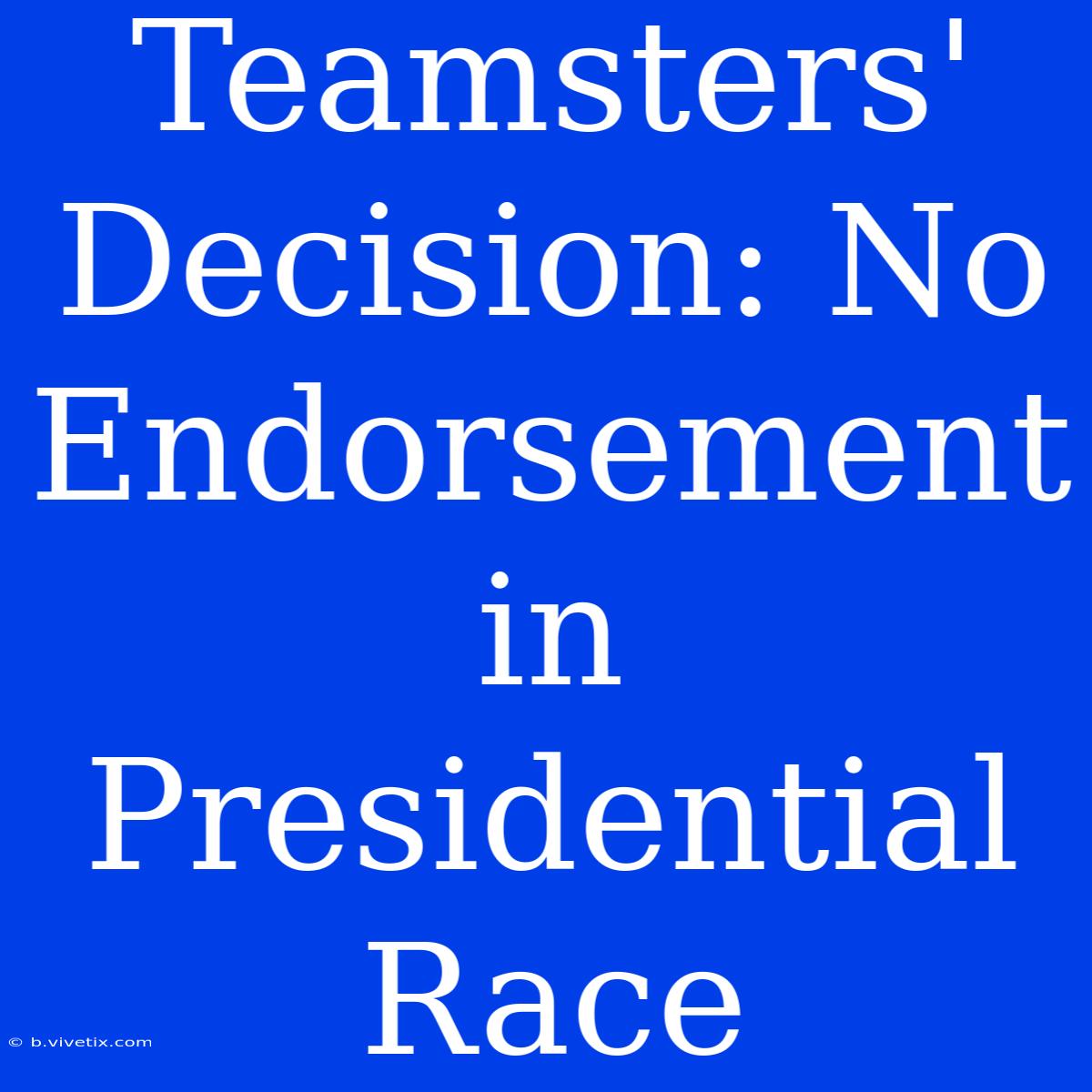 Teamsters' Decision: No Endorsement In Presidential Race