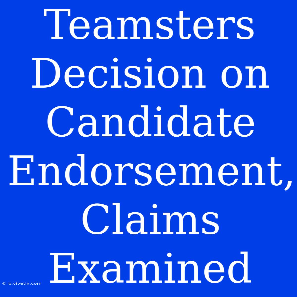 Teamsters Decision On Candidate Endorsement, Claims Examined