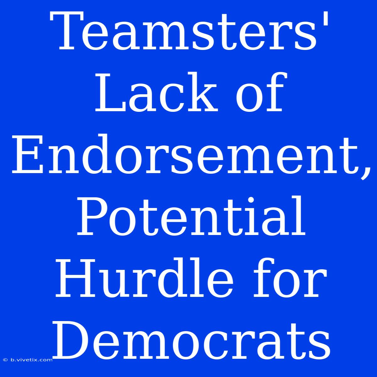 Teamsters' Lack Of Endorsement, Potential Hurdle For Democrats