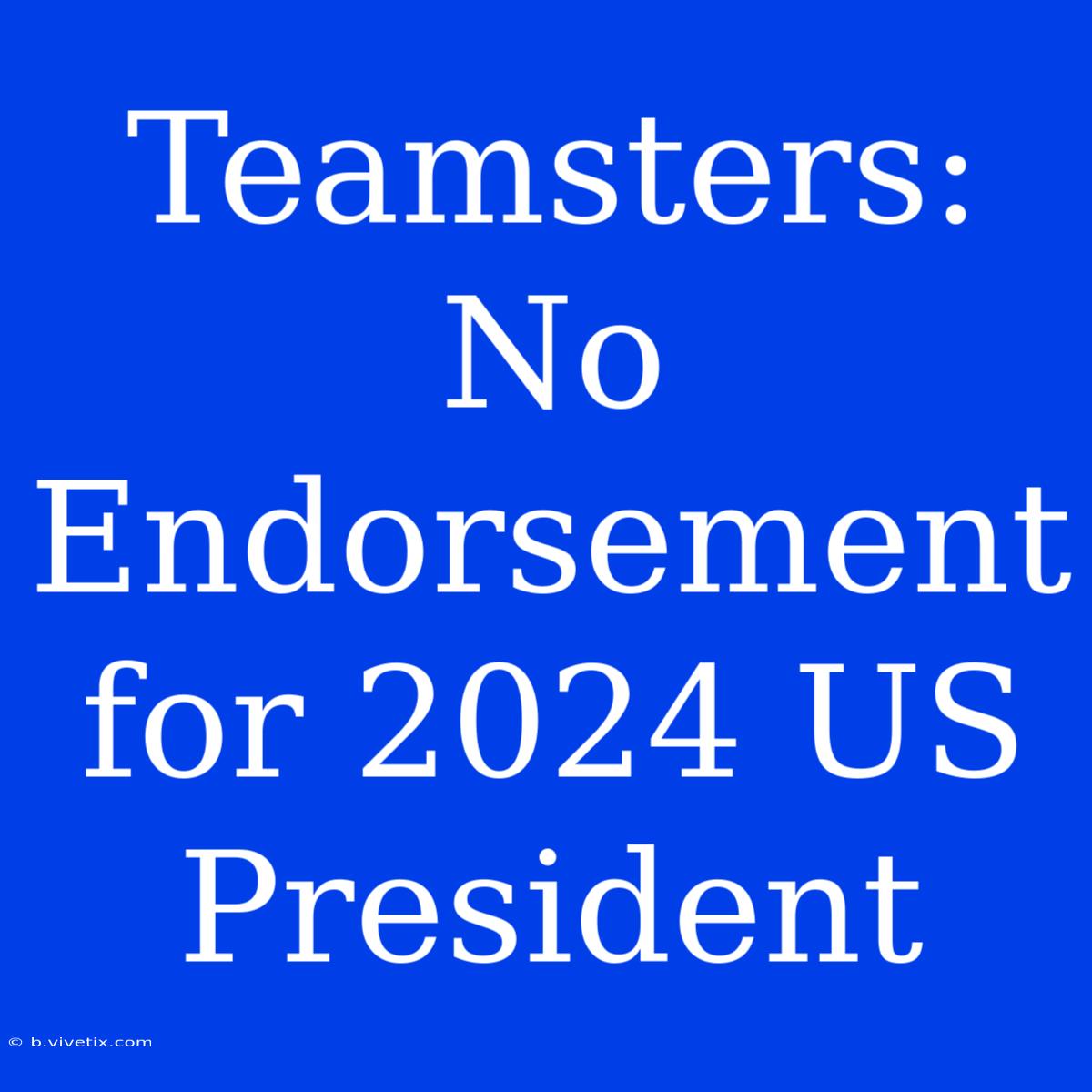 Teamsters: No Endorsement For 2024 US President 