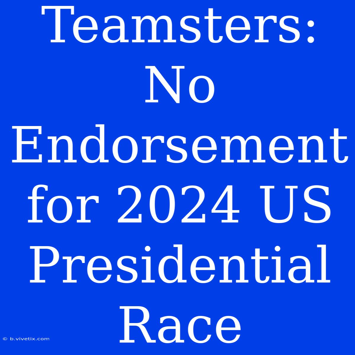 Teamsters: No Endorsement For 2024 US Presidential Race