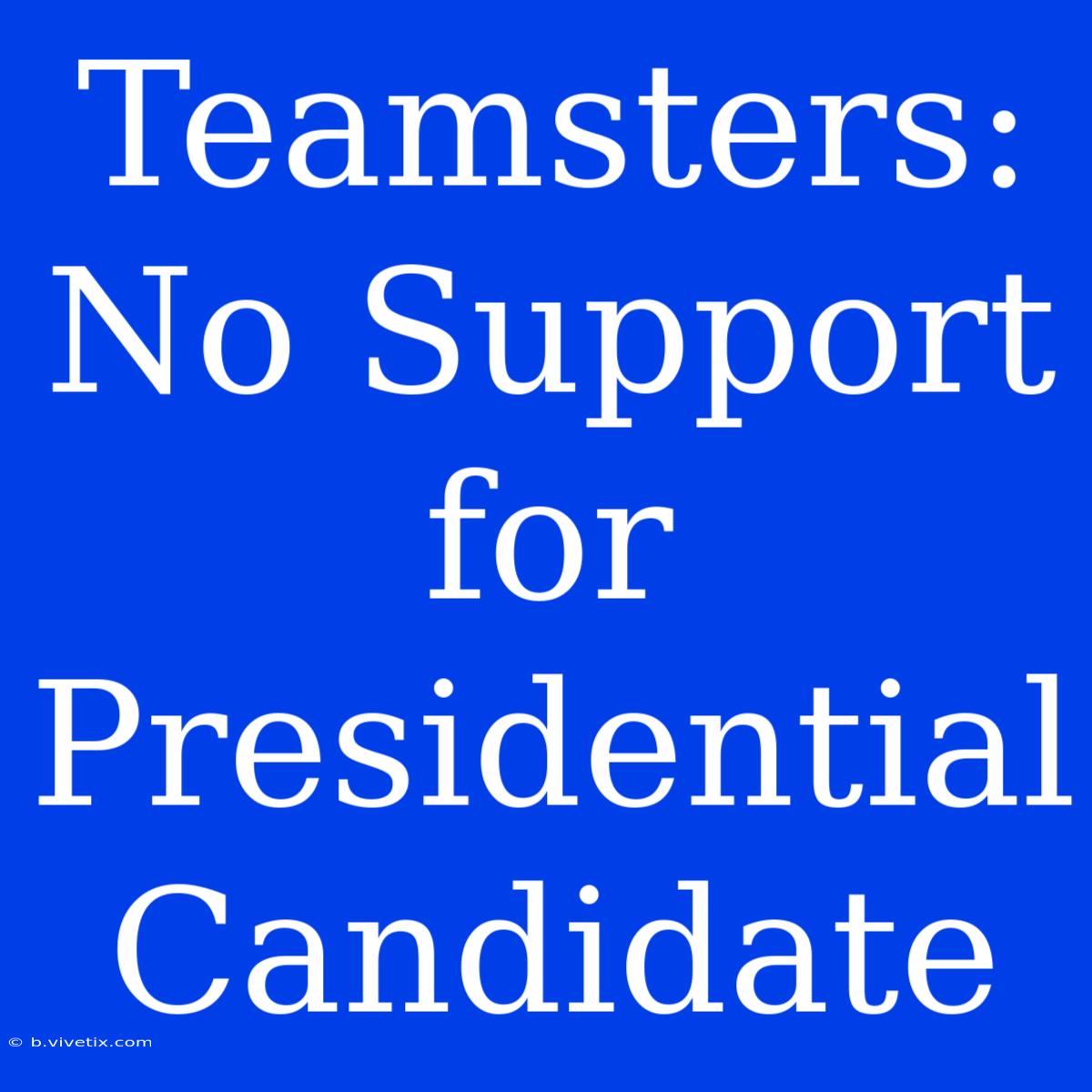 Teamsters: No Support For Presidential Candidate 