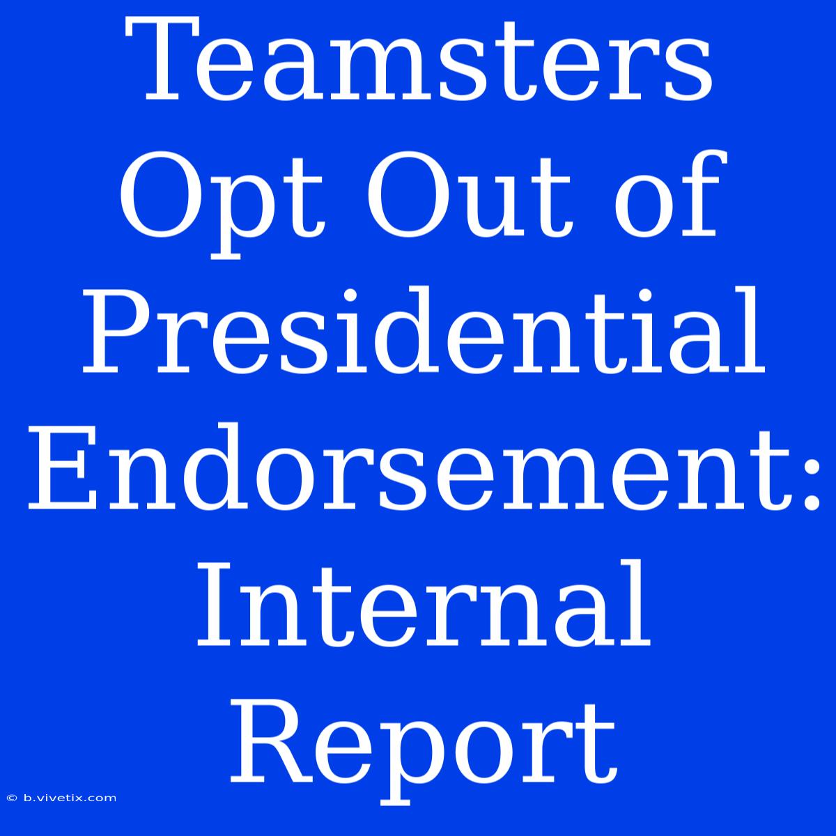 Teamsters Opt Out Of Presidential Endorsement: Internal Report