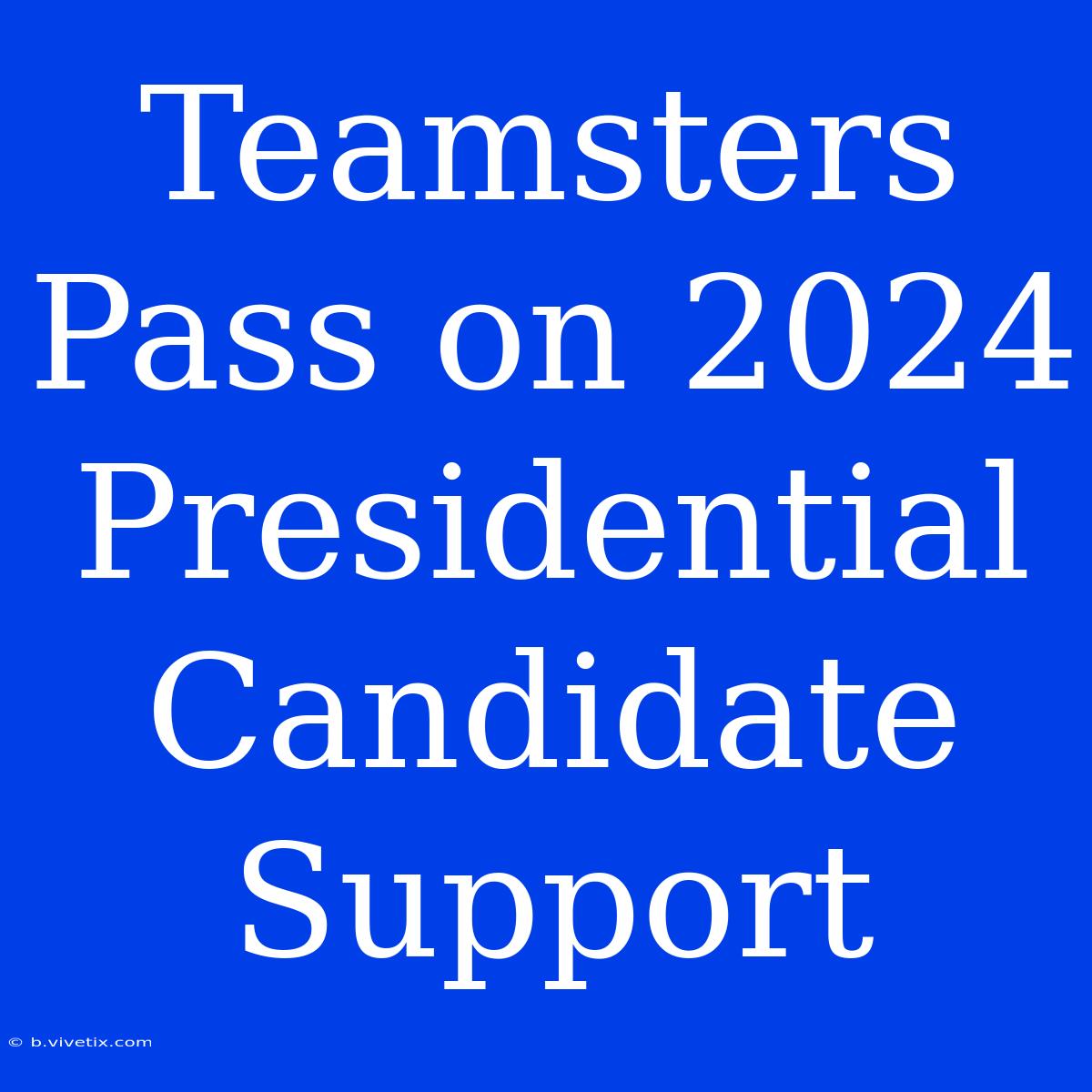 Teamsters Pass On 2024 Presidential Candidate Support