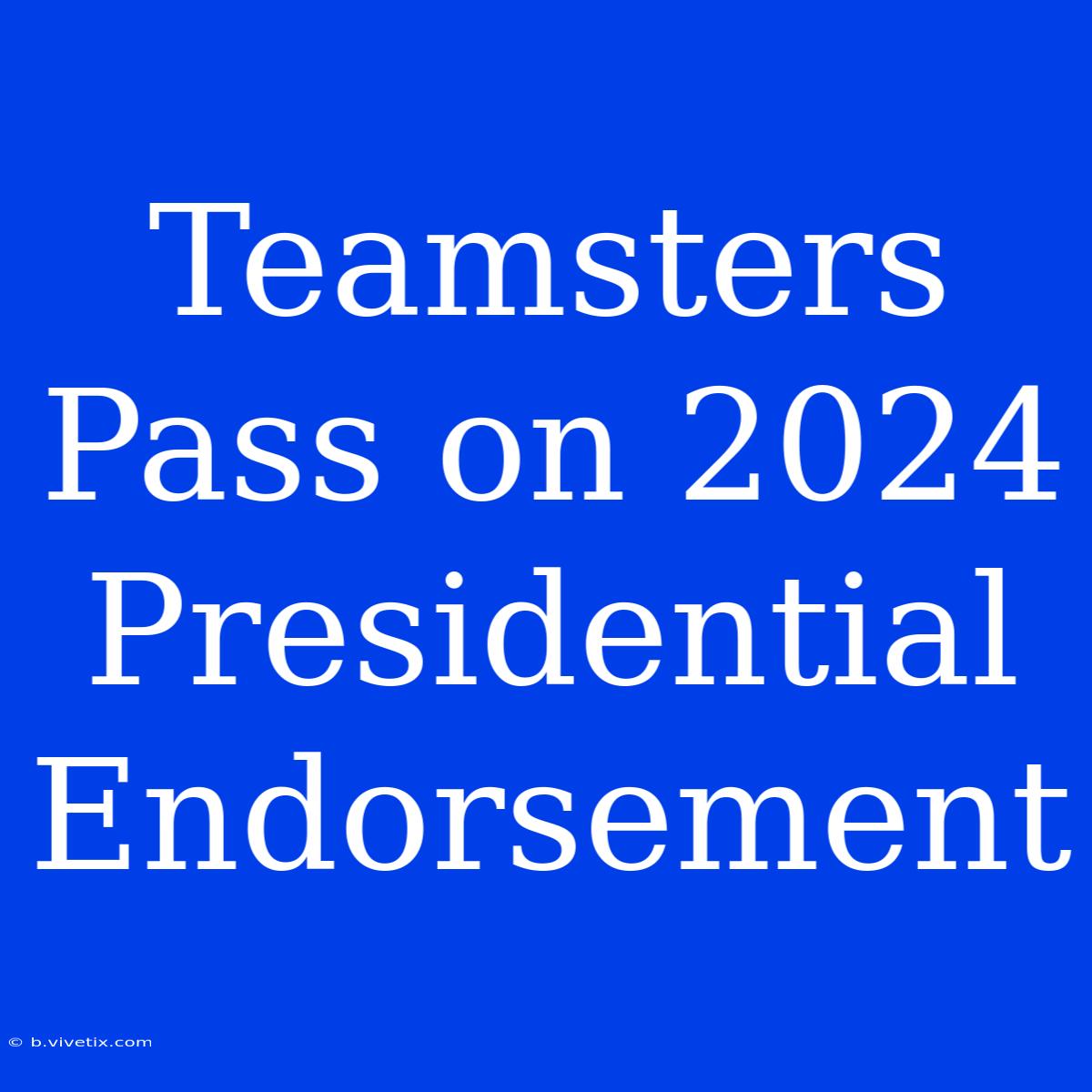 Teamsters Pass On 2024 Presidential Endorsement