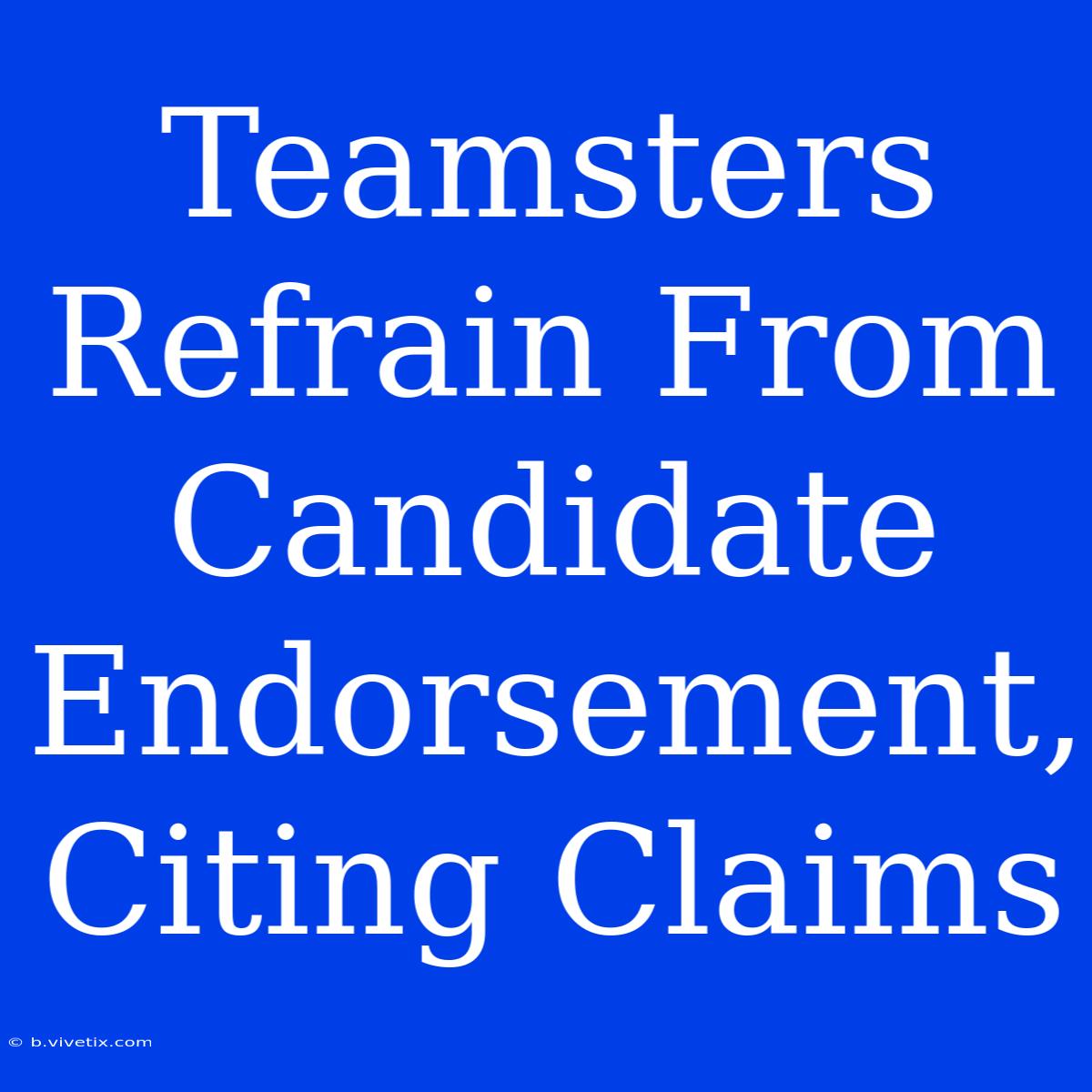 Teamsters Refrain From Candidate Endorsement, Citing Claims