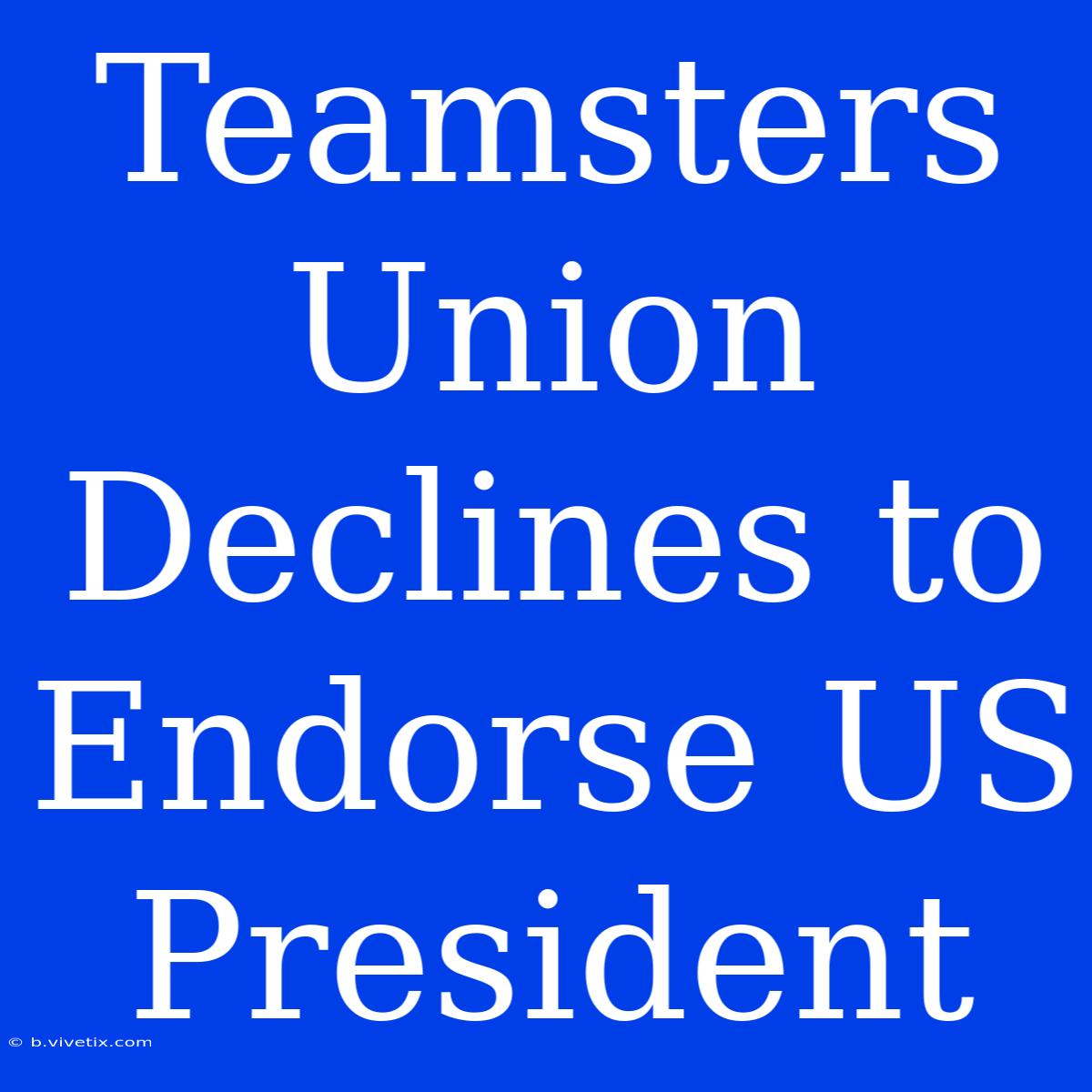 Teamsters Union Declines To Endorse US President 