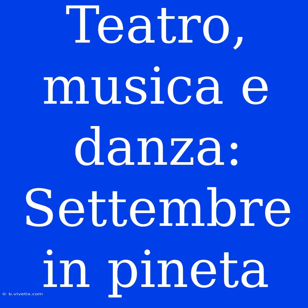 Teatro, Musica E Danza: Settembre In Pineta