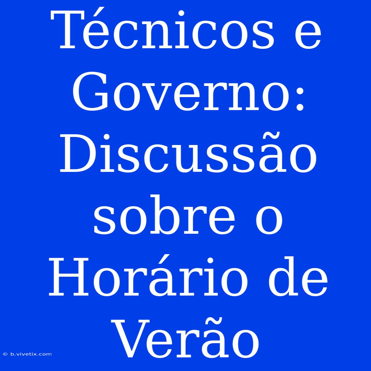 Técnicos E Governo: Discussão Sobre O Horário De Verão