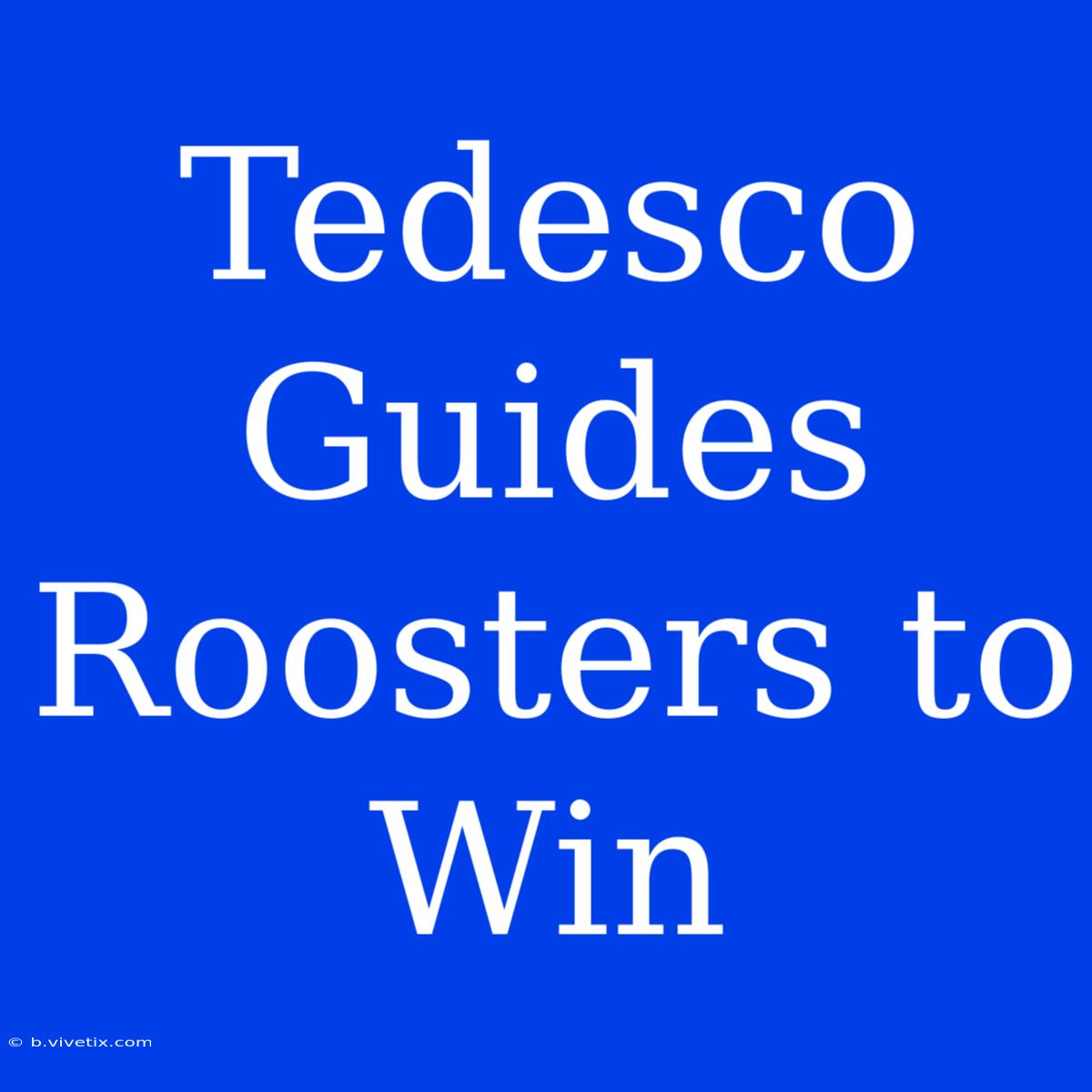 Tedesco Guides Roosters To Win