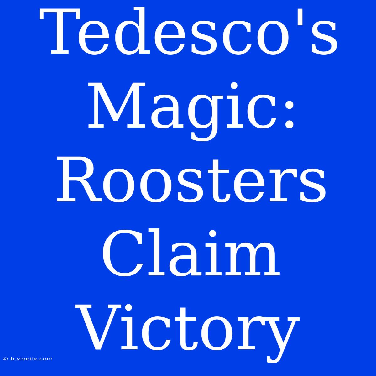 Tedesco's Magic: Roosters Claim Victory