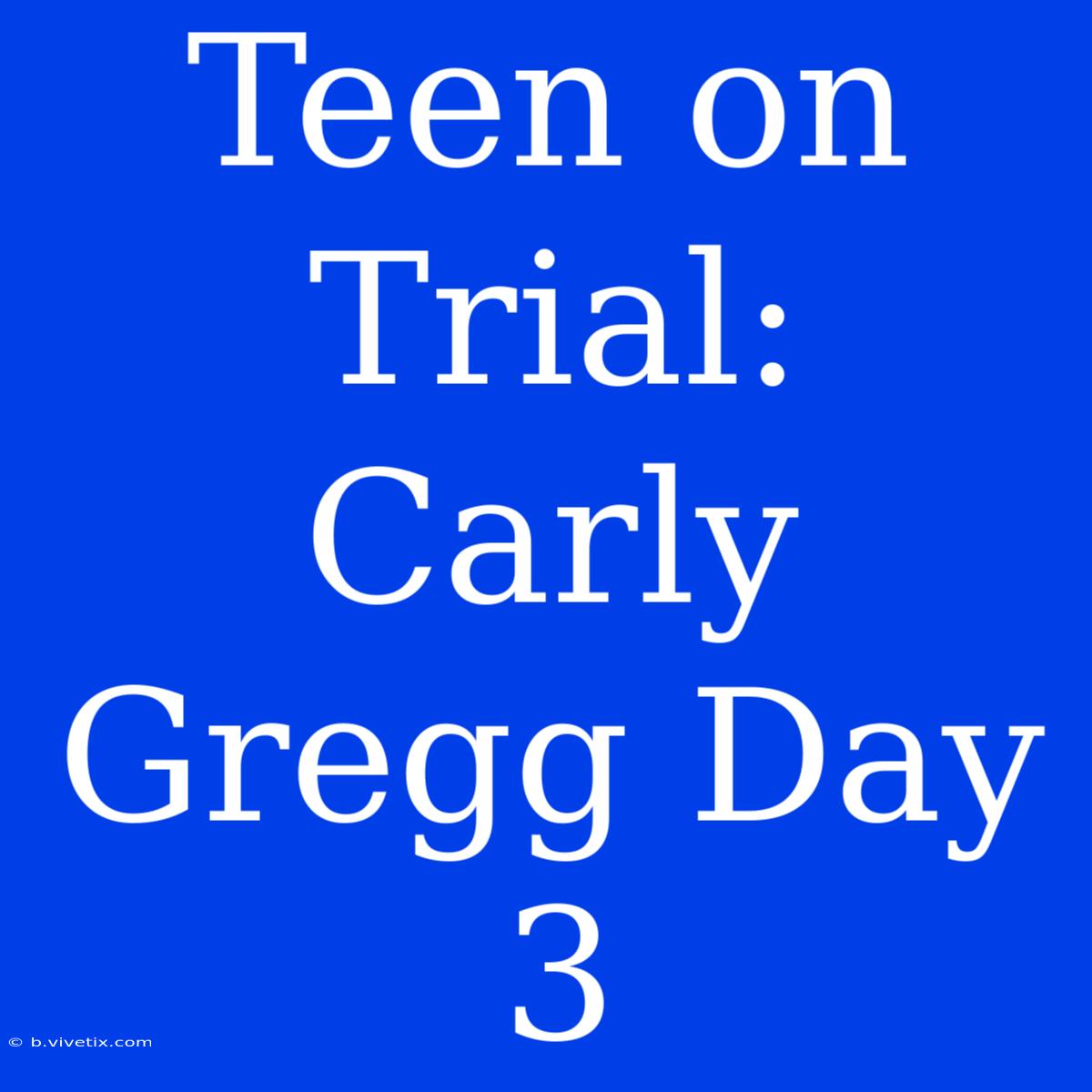 Teen On Trial: Carly Gregg Day 3