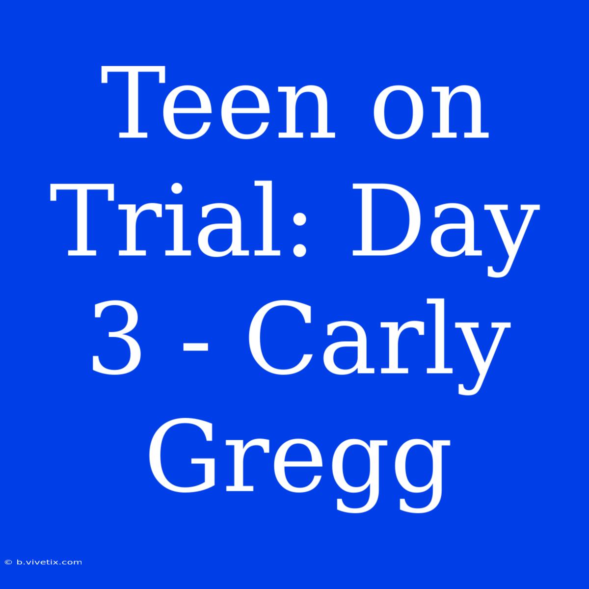 Teen On Trial: Day 3 - Carly Gregg