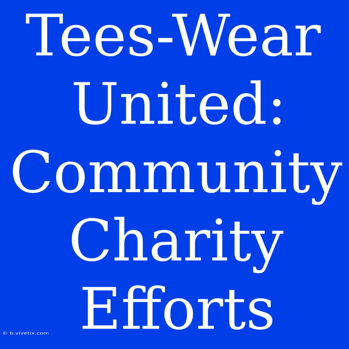 Tees-Wear United: Community Charity Efforts