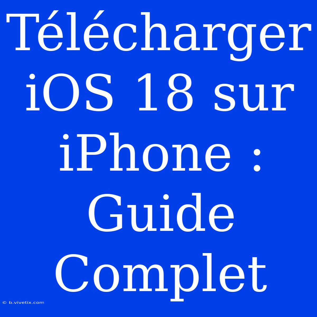 Télécharger IOS 18 Sur IPhone : Guide Complet