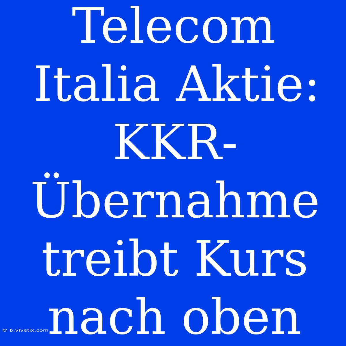 Telecom Italia Aktie: KKR-Übernahme Treibt Kurs Nach Oben