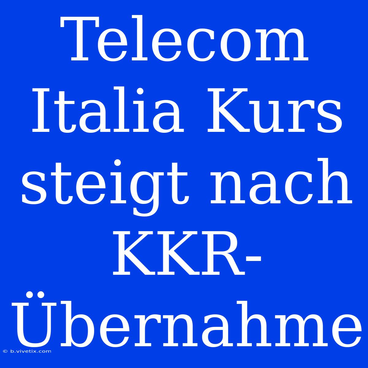 Telecom Italia Kurs Steigt Nach KKR-Übernahme