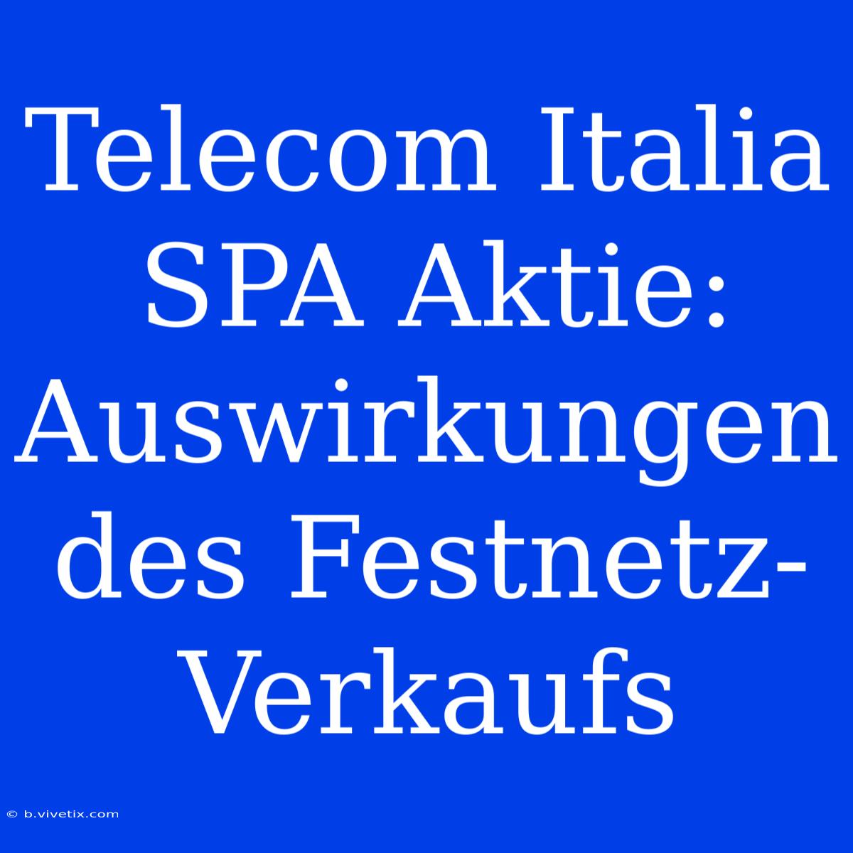 Telecom Italia SPA Aktie: Auswirkungen Des Festnetz-Verkaufs